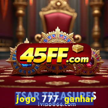 jogo 777 ganhar dinheiro de verdade
